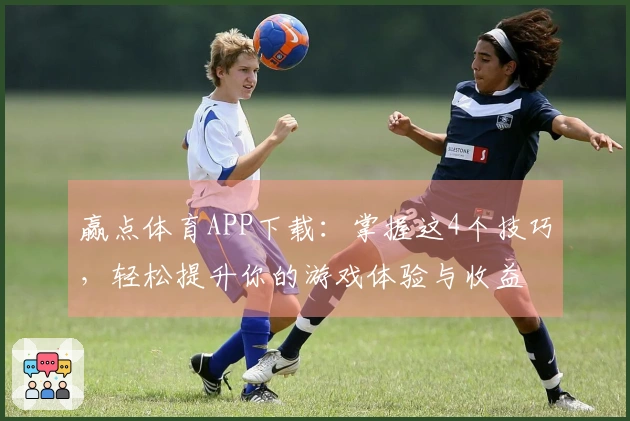 赢点体育APP下载：掌握这4个技巧，轻松提升你的游戏体验与收益