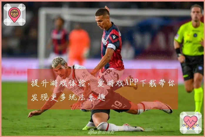 提升游戏体验，爱游戏APP下载带你发现更多玩法乐趣
